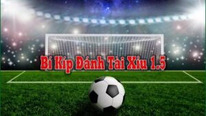 Bí kíp đặt kèo tài xỉu 1.5 trái